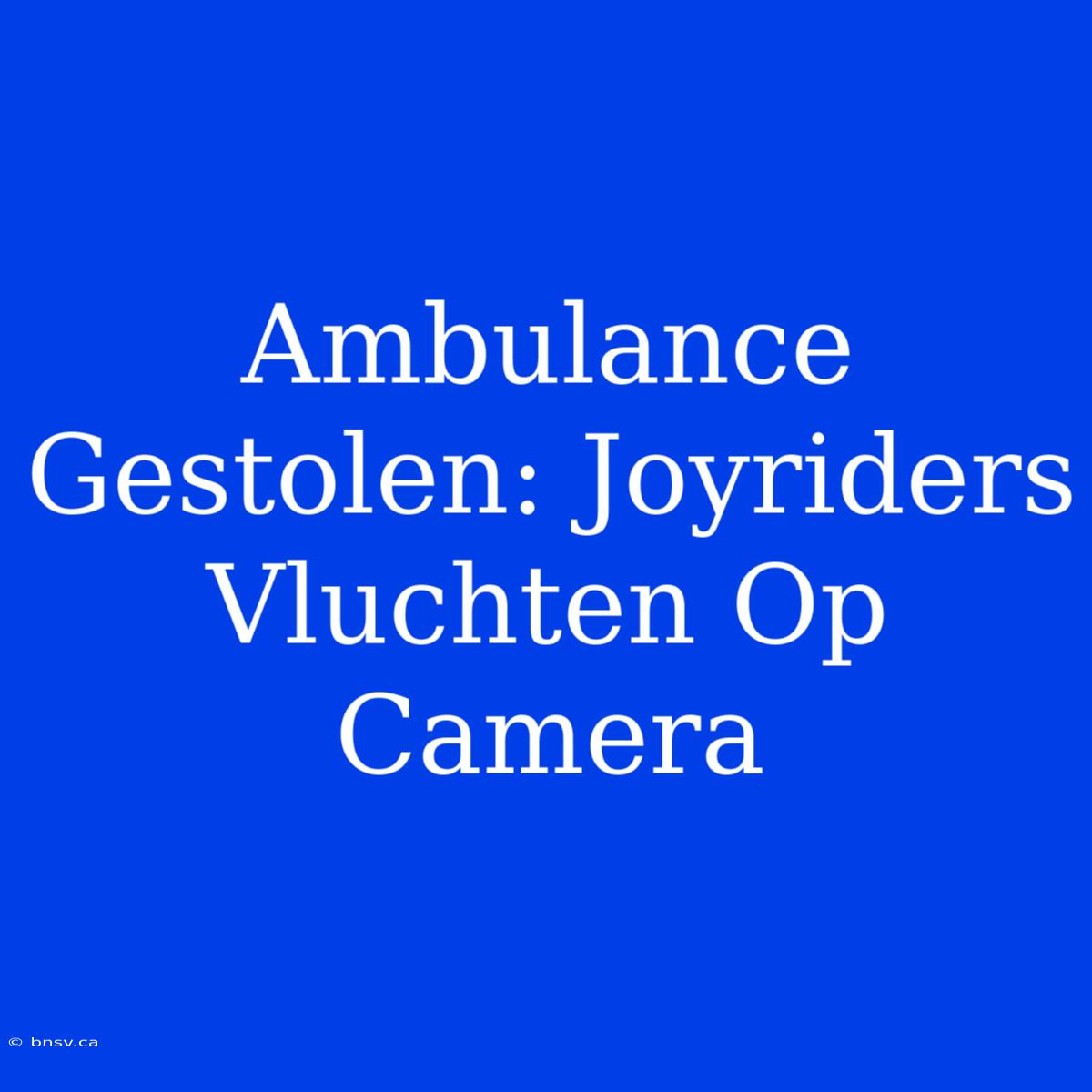 Ambulance Gestolen: Joyriders Vluchten Op Camera