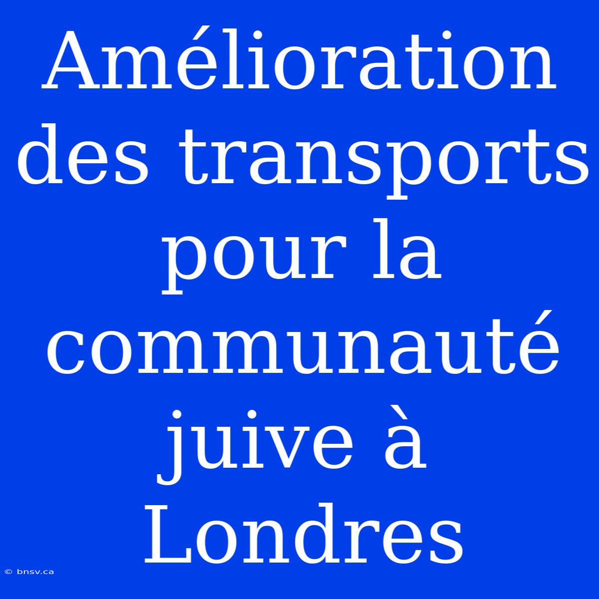 Amélioration Des Transports Pour La Communauté Juive À Londres