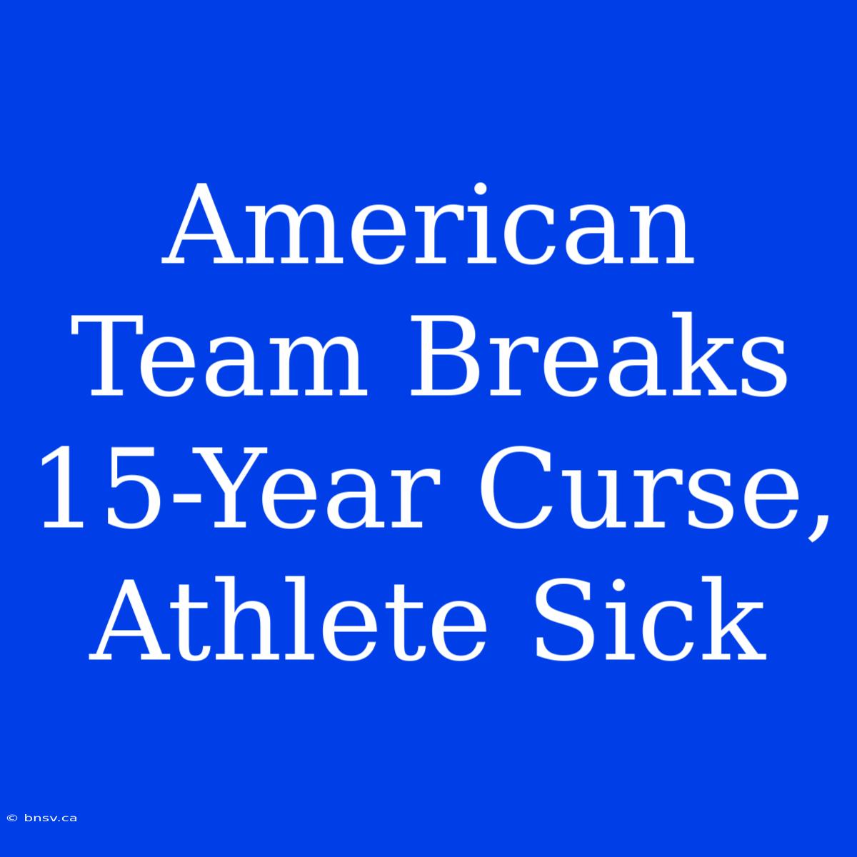 American Team Breaks 15-Year Curse, Athlete Sick