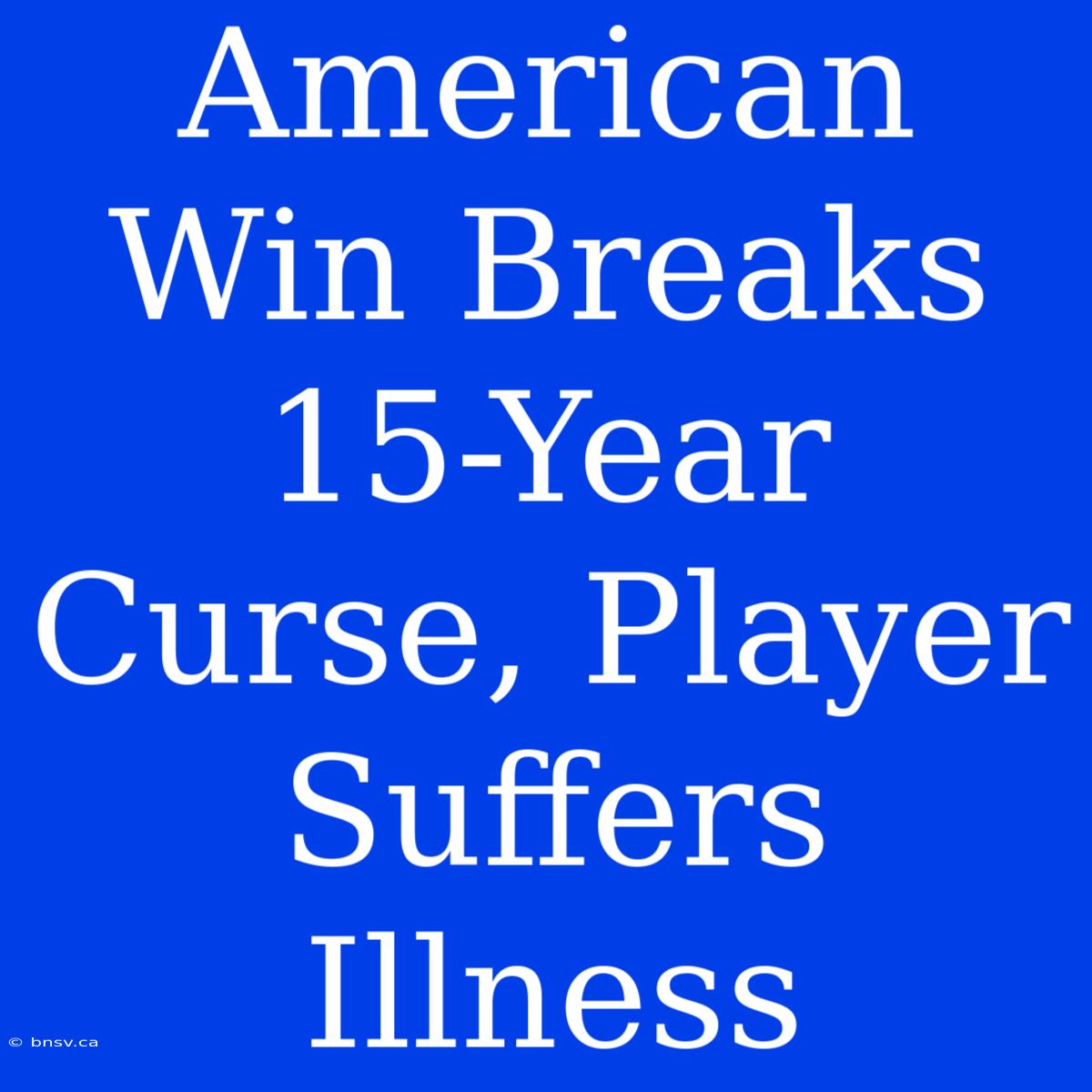 American Win Breaks 15-Year Curse, Player Suffers Illness