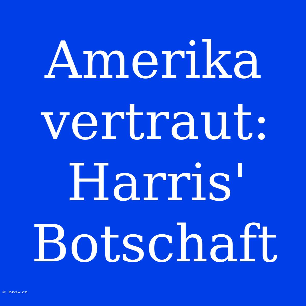 Amerika Vertraut: Harris' Botschaft