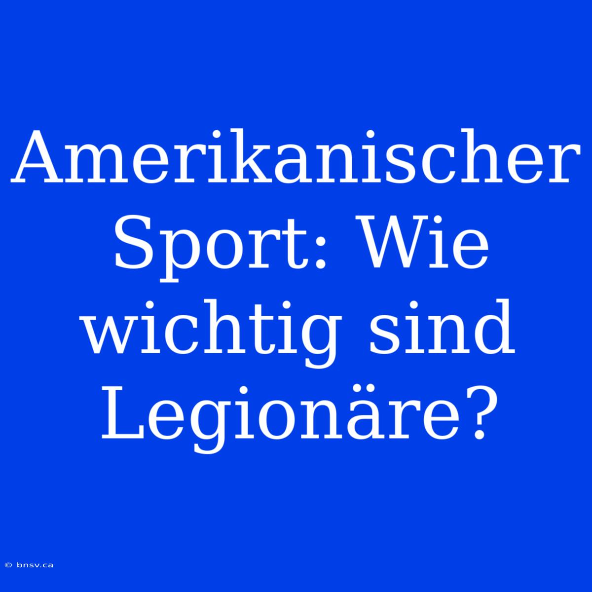 Amerikanischer Sport: Wie Wichtig Sind Legionäre?