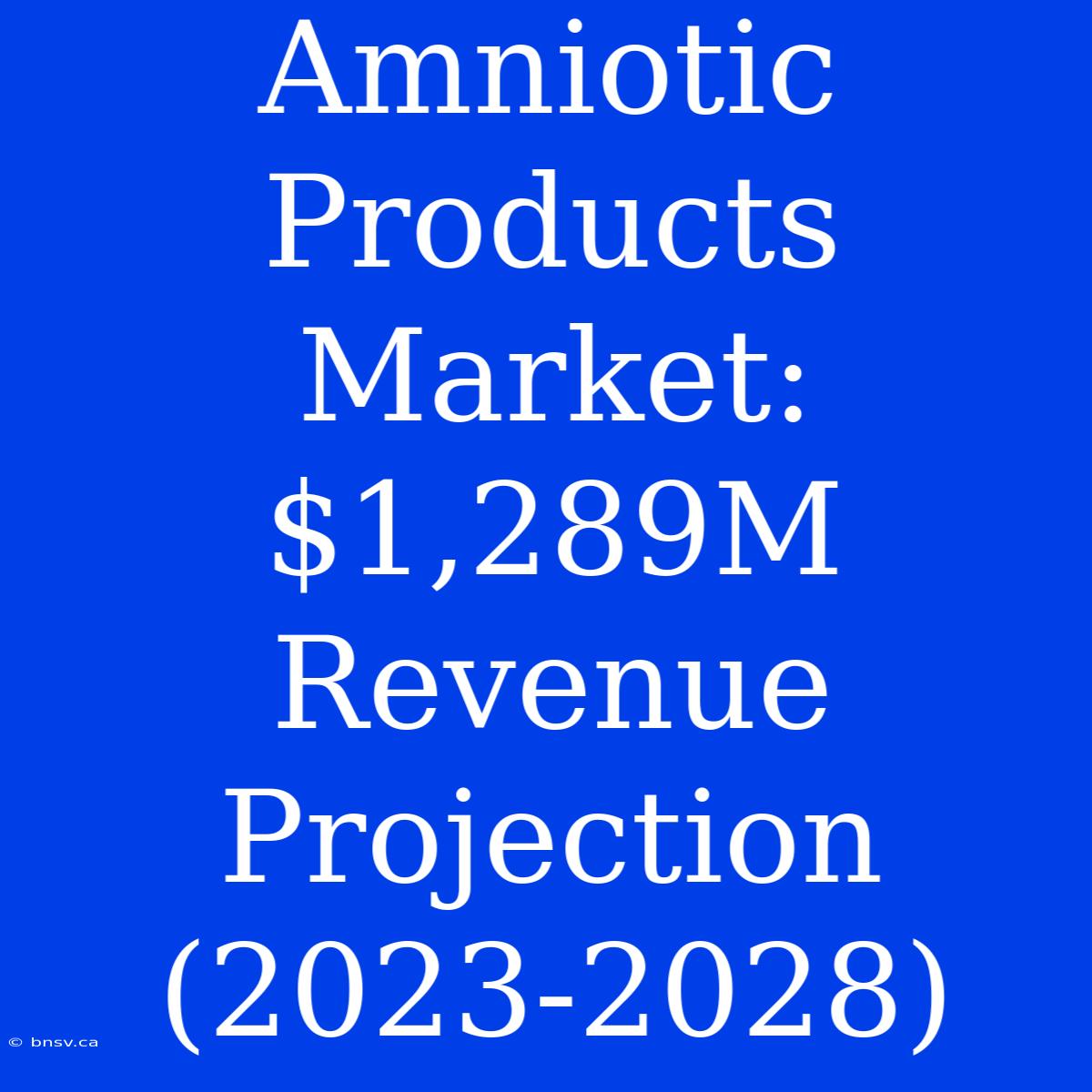 Amniotic Products Market: $1,289M Revenue Projection (2023-2028)