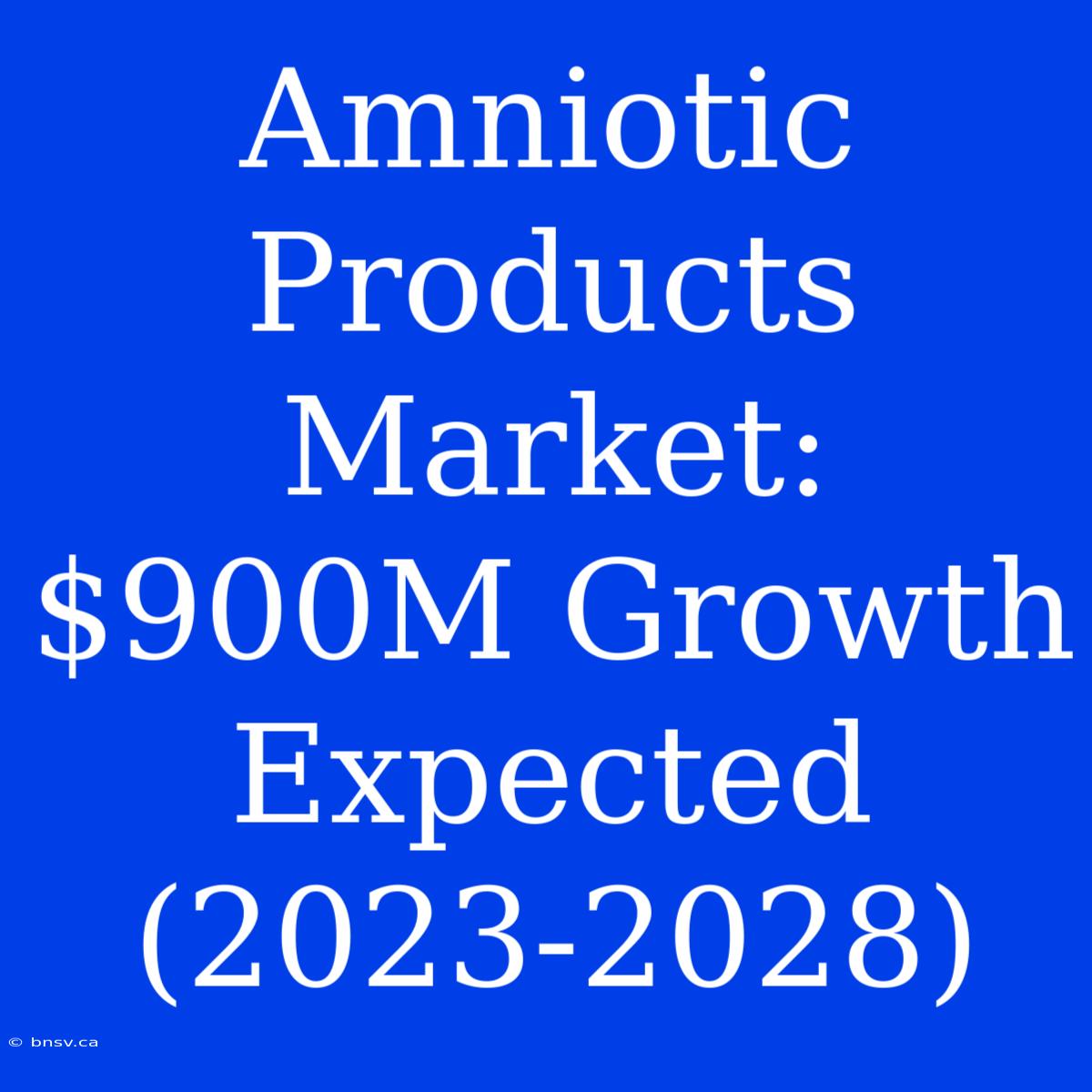 Amniotic Products Market: $900M Growth Expected (2023-2028)