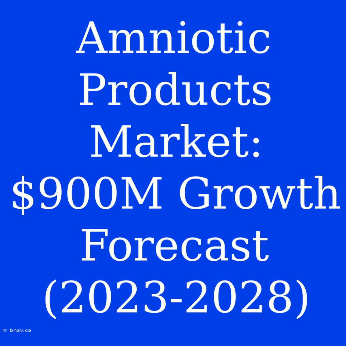 Amniotic Products Market: $900M Growth Forecast (2023-2028)