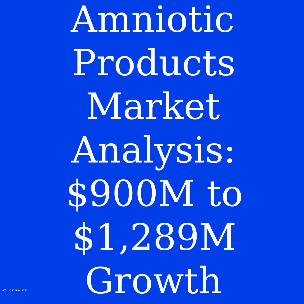 Amniotic Products Market Analysis: $900M To $1,289M Growth