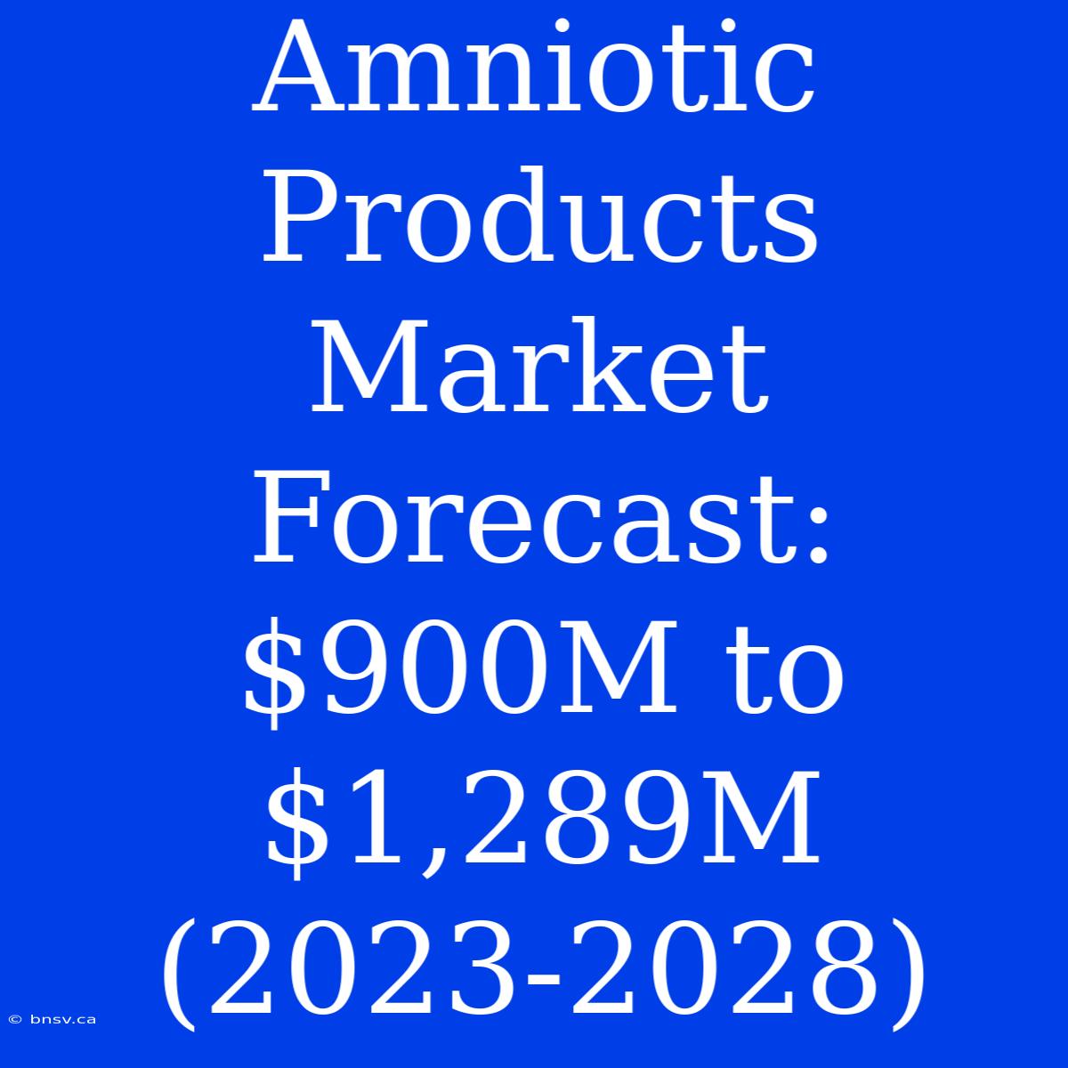 Amniotic Products Market Forecast: $900M To $1,289M (2023-2028)