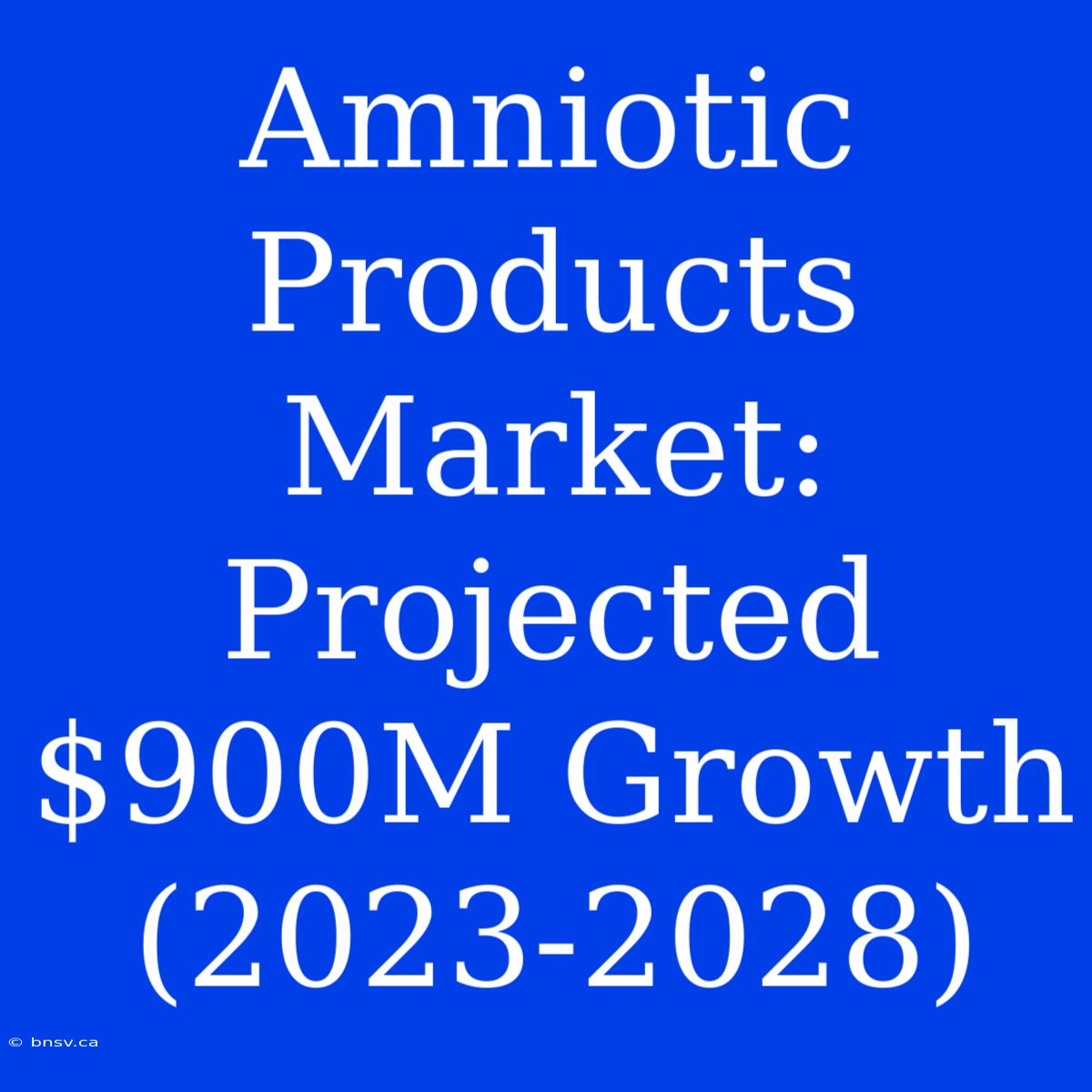 Amniotic Products Market: Projected $900M Growth (2023-2028)