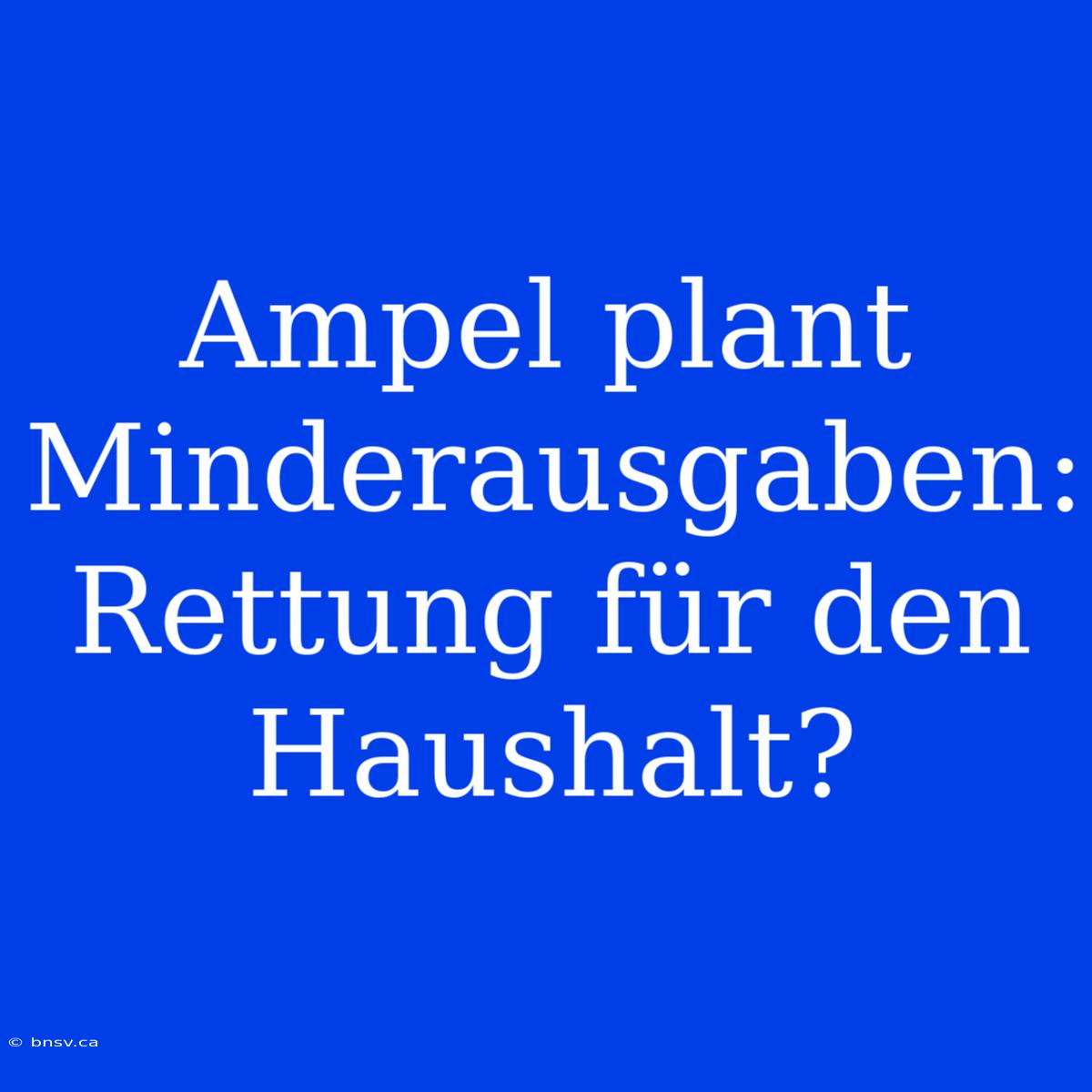 Ampel Plant Minderausgaben: Rettung Für Den Haushalt?