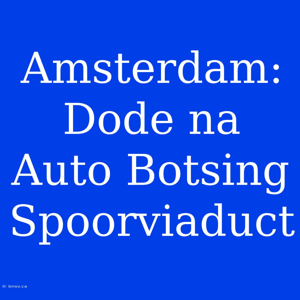 Amsterdam: Dode Na Auto Botsing Spoorviaduct