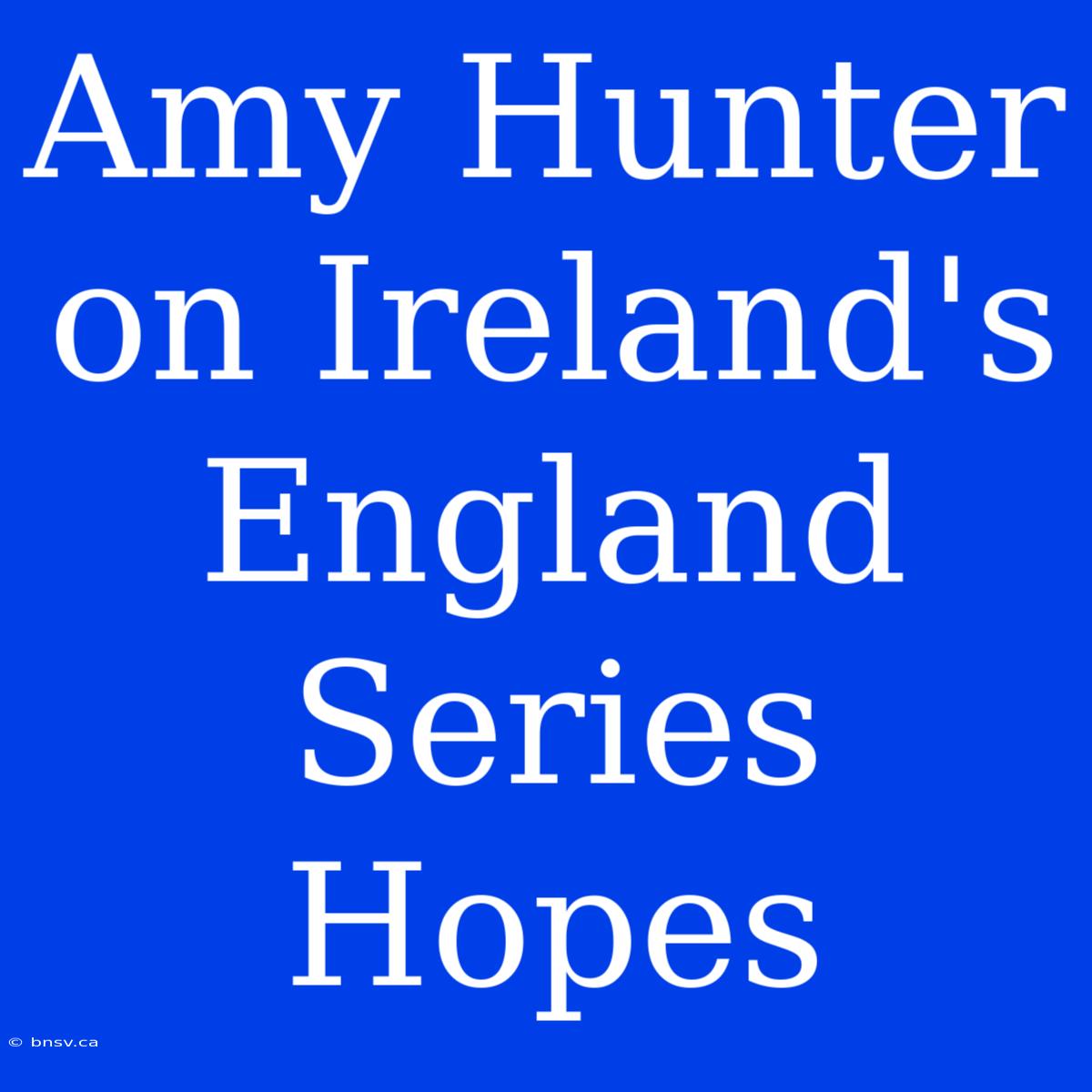 Amy Hunter On Ireland's England Series Hopes