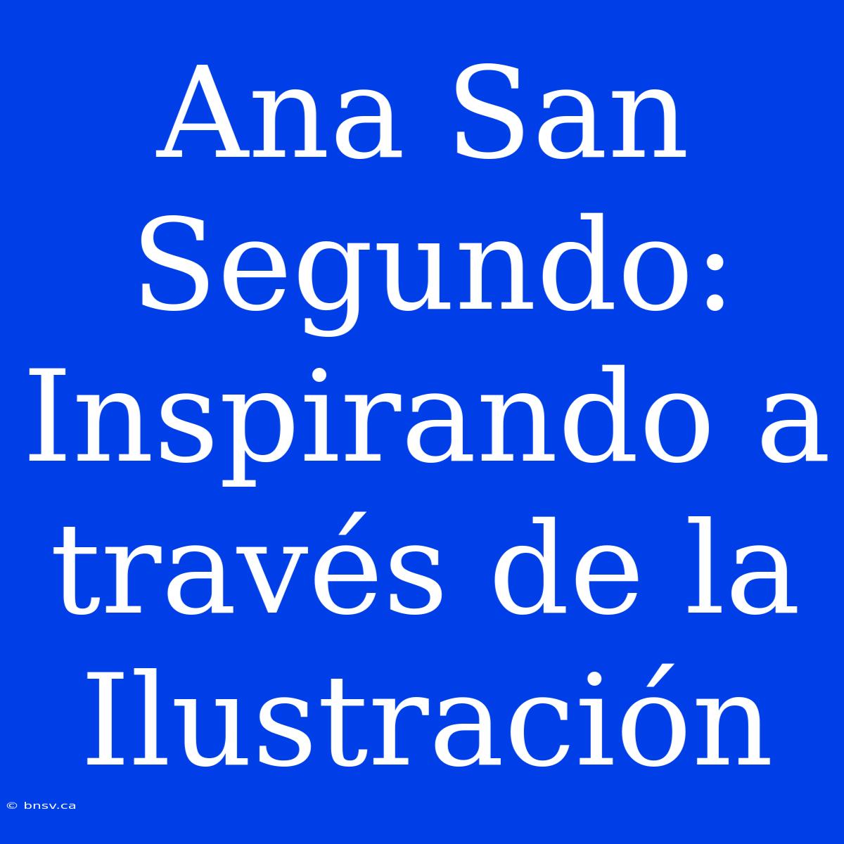 Ana San Segundo: Inspirando A Través De La Ilustración