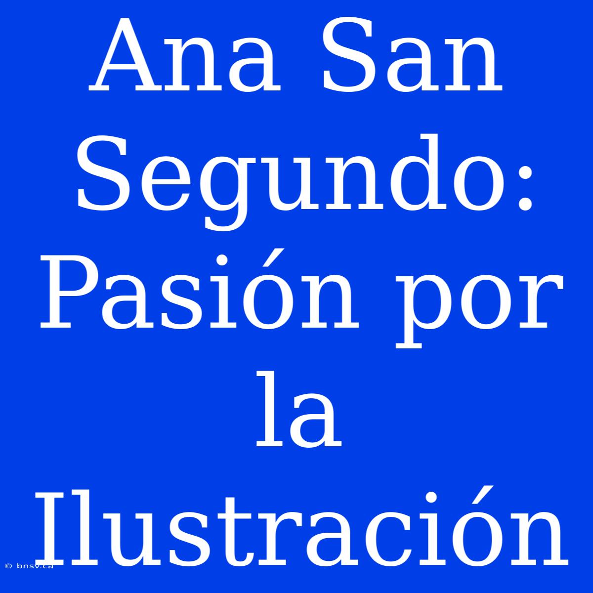 Ana San Segundo: Pasión Por La Ilustración