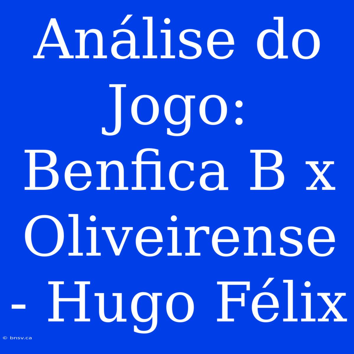 Análise Do Jogo: Benfica B X Oliveirense - Hugo Félix