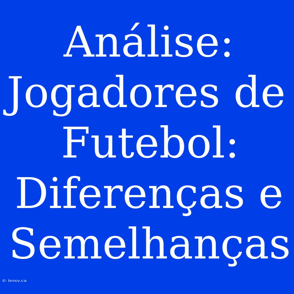 Análise: Jogadores De Futebol: Diferenças E Semelhanças