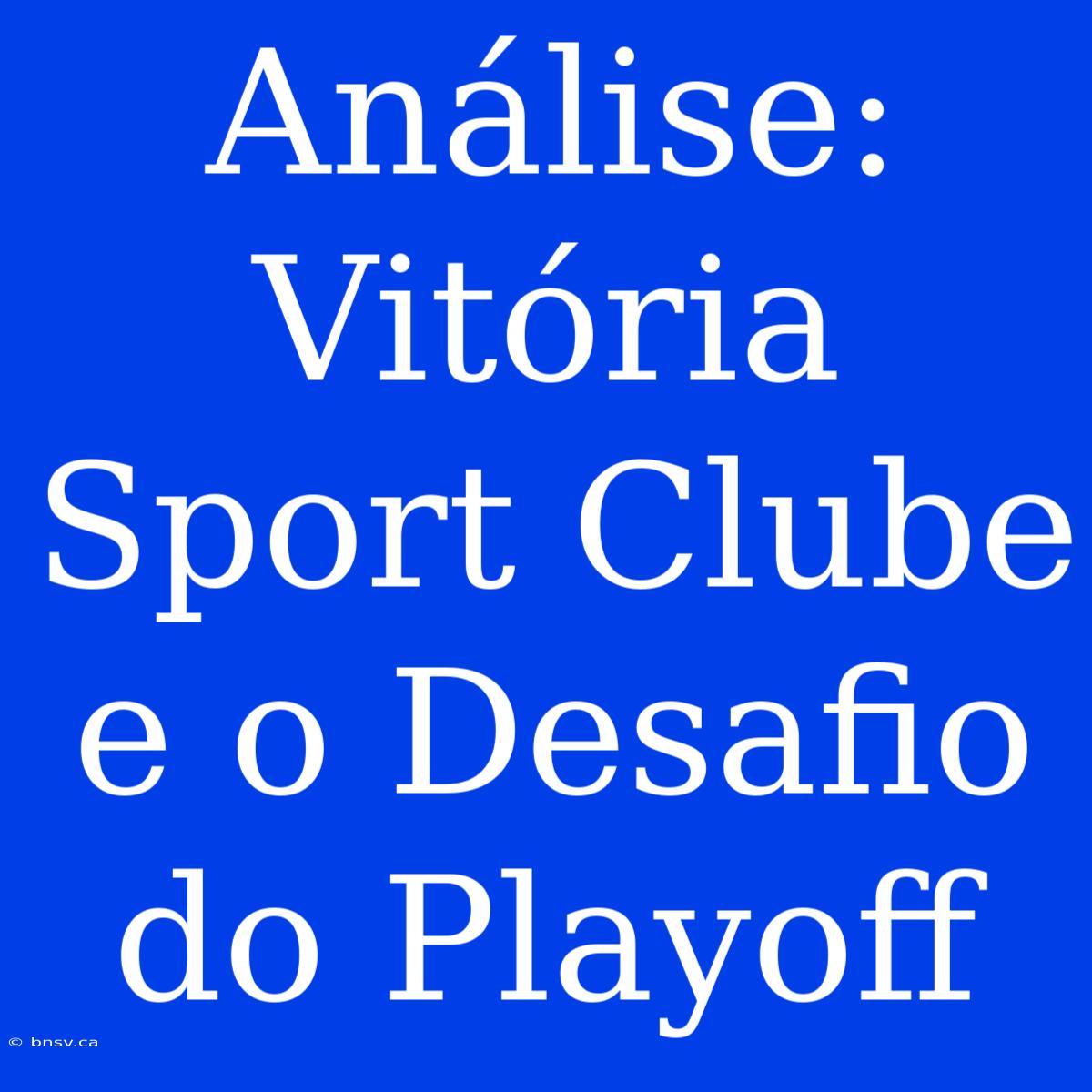 Análise: Vitória Sport Clube E O Desafio Do Playoff