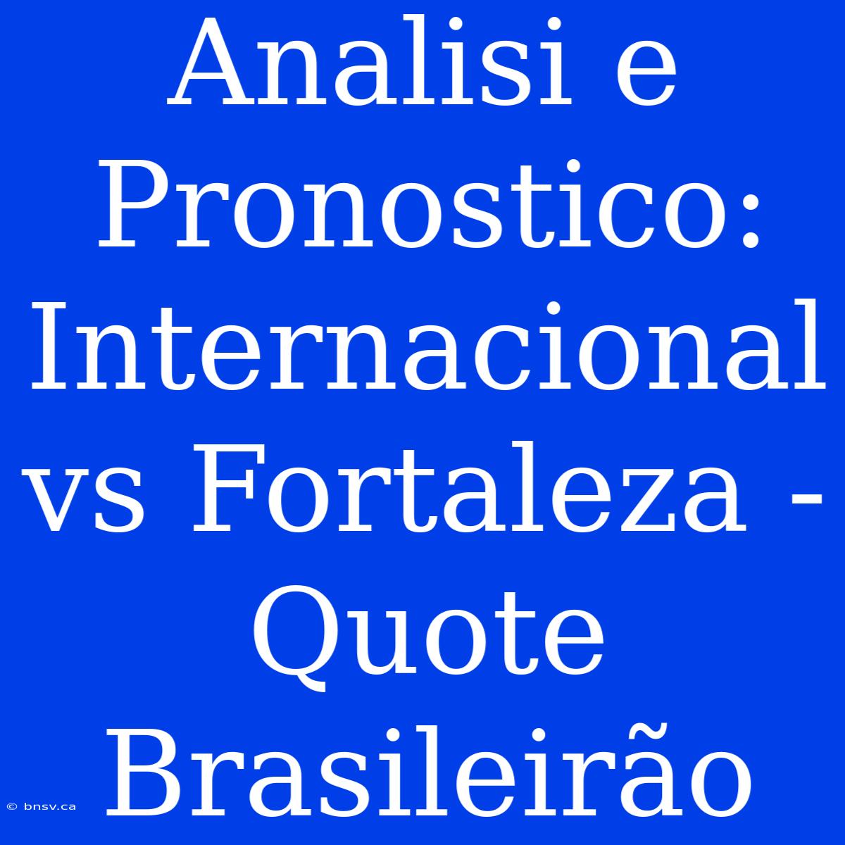 Analisi E Pronostico: Internacional Vs Fortaleza - Quote Brasileirão