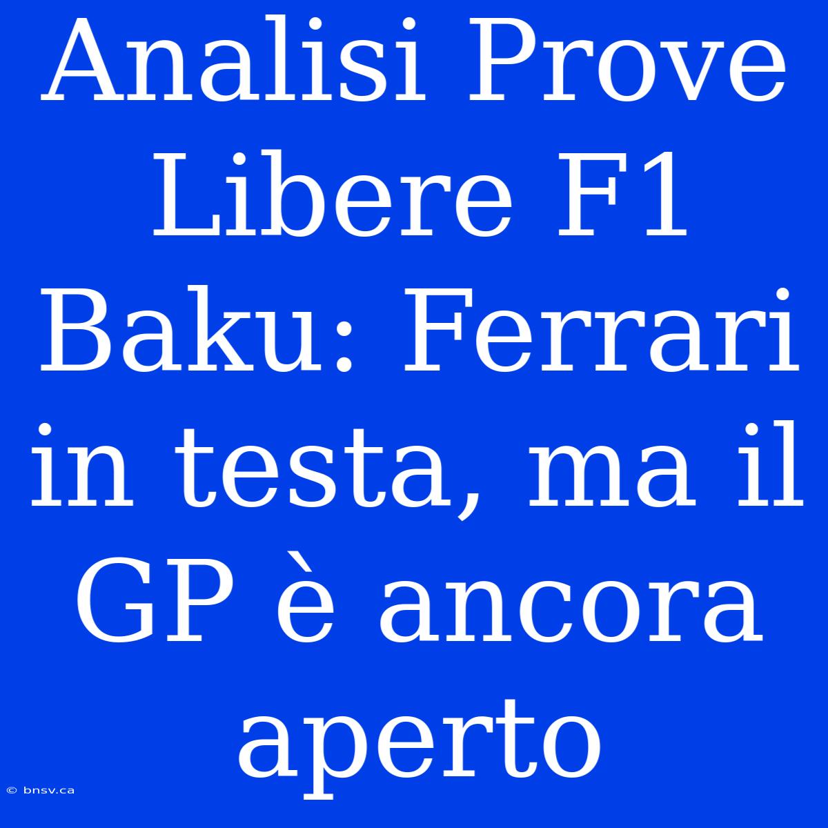 Analisi Prove Libere F1 Baku: Ferrari In Testa, Ma Il GP È Ancora Aperto