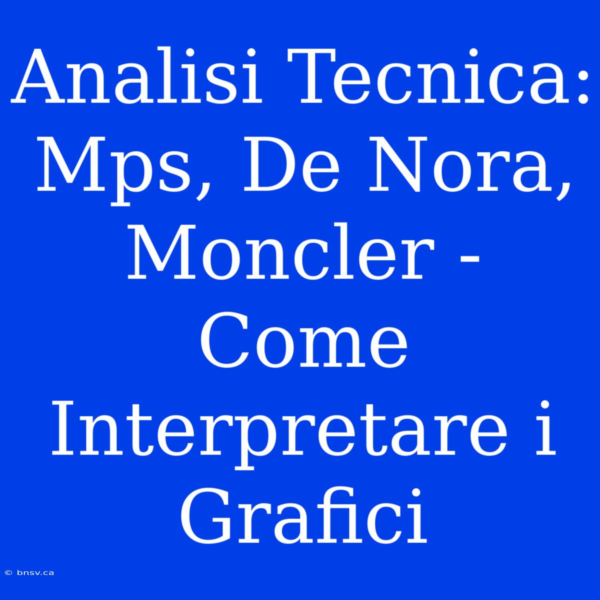 Analisi Tecnica: Mps, De Nora, Moncler - Come Interpretare I Grafici