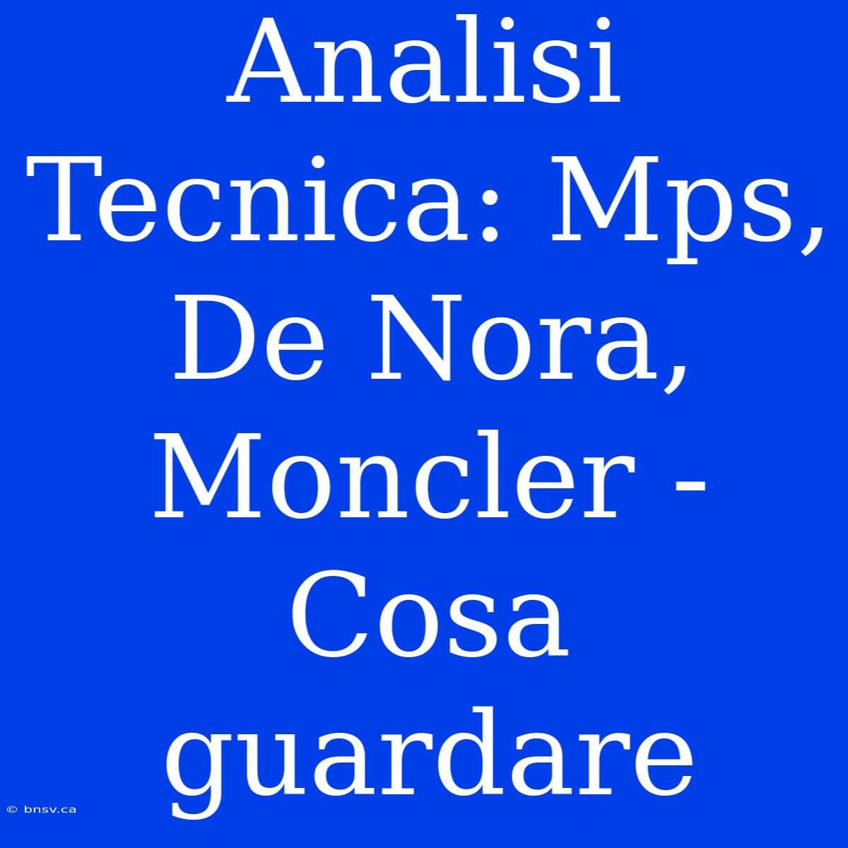 Analisi Tecnica: Mps, De Nora, Moncler - Cosa Guardare