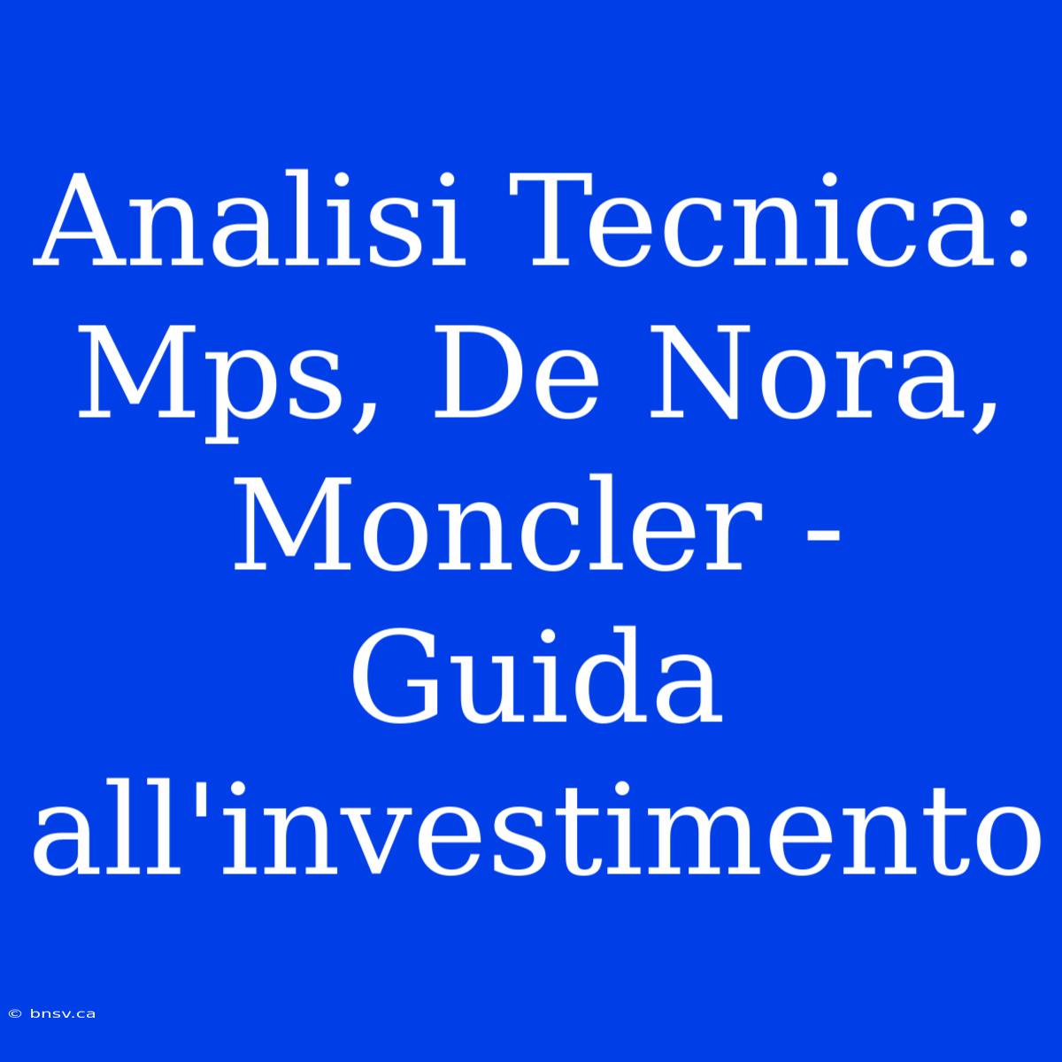 Analisi Tecnica: Mps, De Nora, Moncler - Guida All'investimento