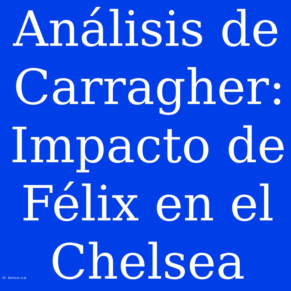 Análisis De Carragher: Impacto De Félix En El Chelsea