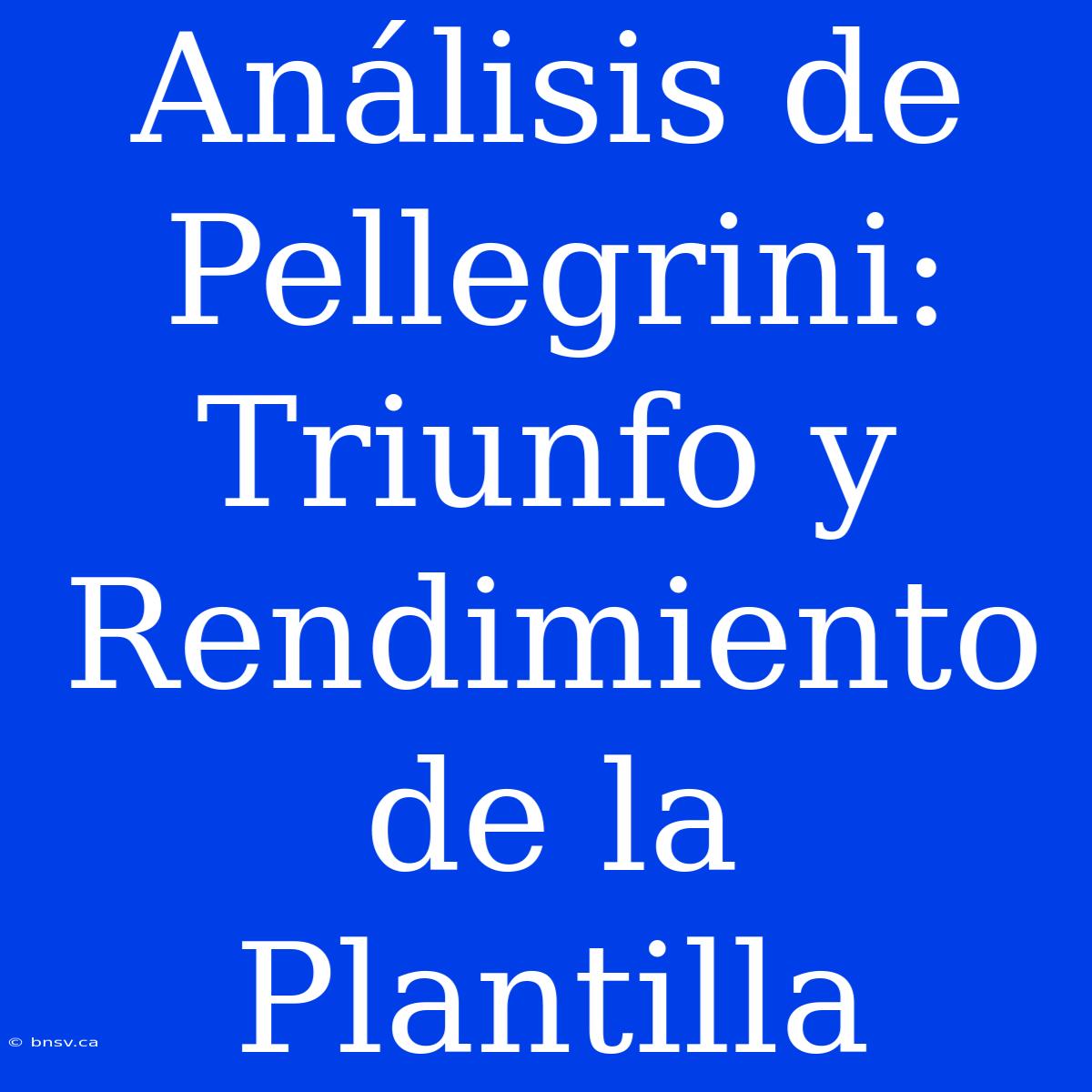 Análisis De Pellegrini: Triunfo Y Rendimiento De La Plantilla