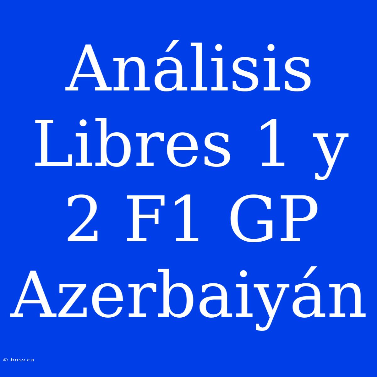 Análisis Libres 1 Y 2 F1 GP Azerbaiyán