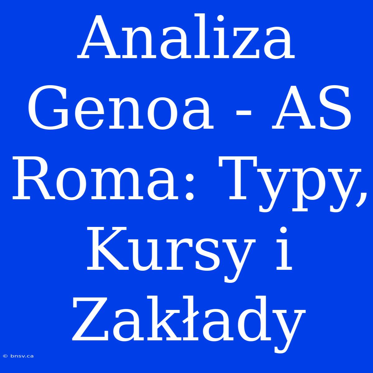 Analiza Genoa - AS Roma: Typy, Kursy I Zakłady