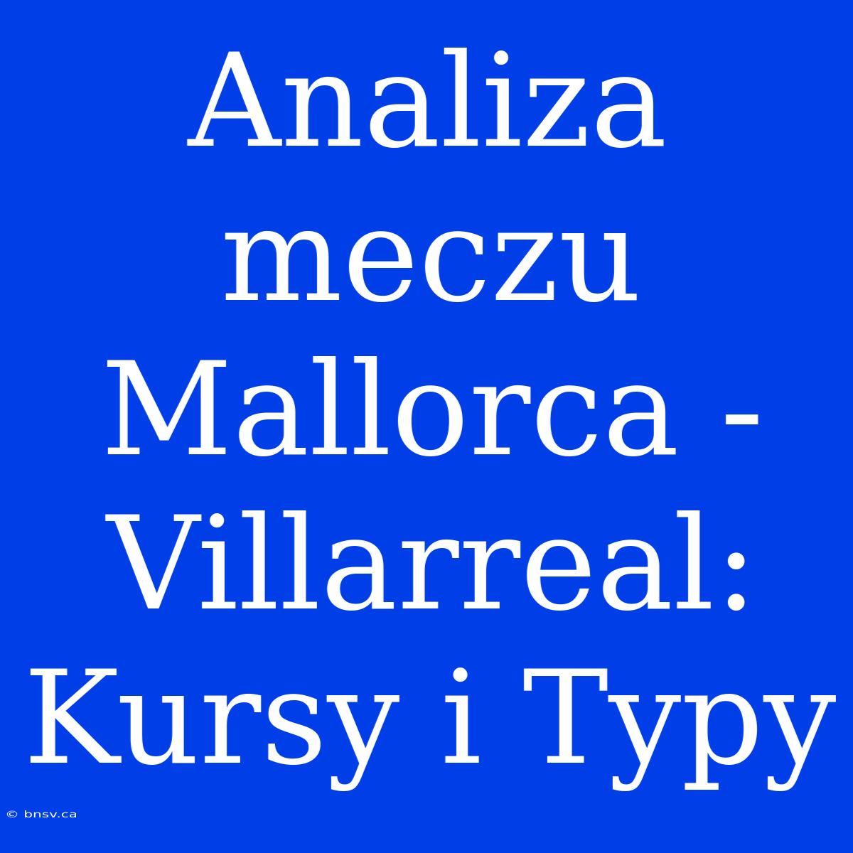 Analiza Meczu Mallorca - Villarreal: Kursy I Typy