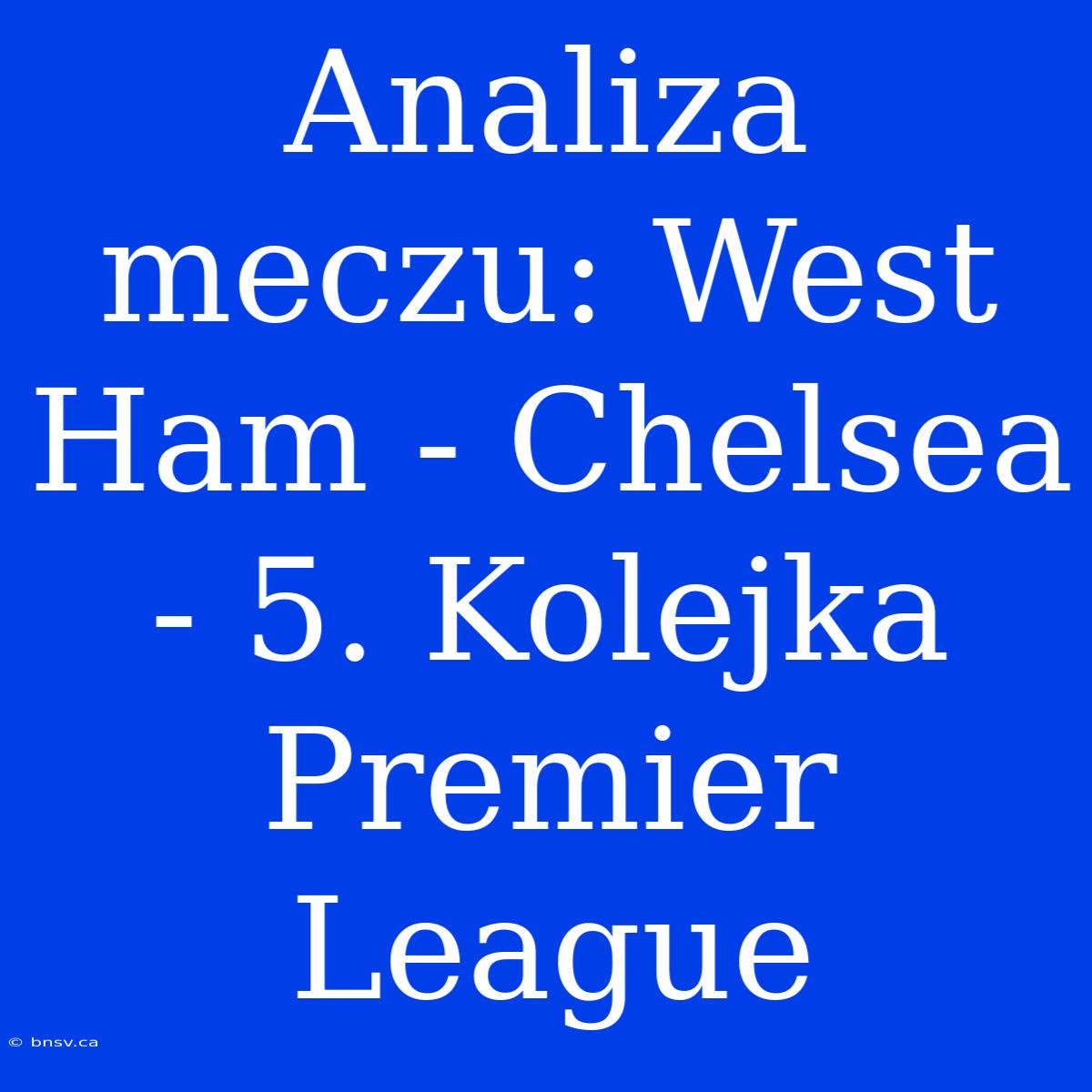 Analiza Meczu: West Ham - Chelsea - 5. Kolejka Premier League