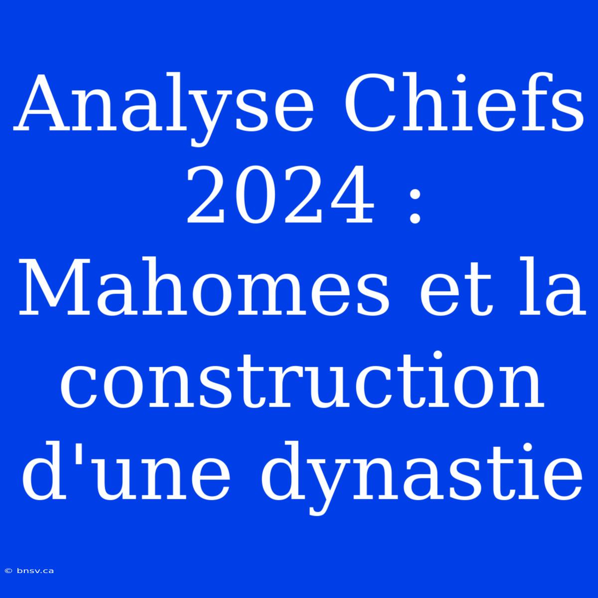 Analyse Chiefs 2024 : Mahomes Et La Construction D'une Dynastie