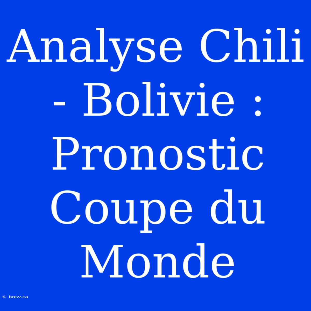 Analyse Chili - Bolivie : Pronostic Coupe Du Monde