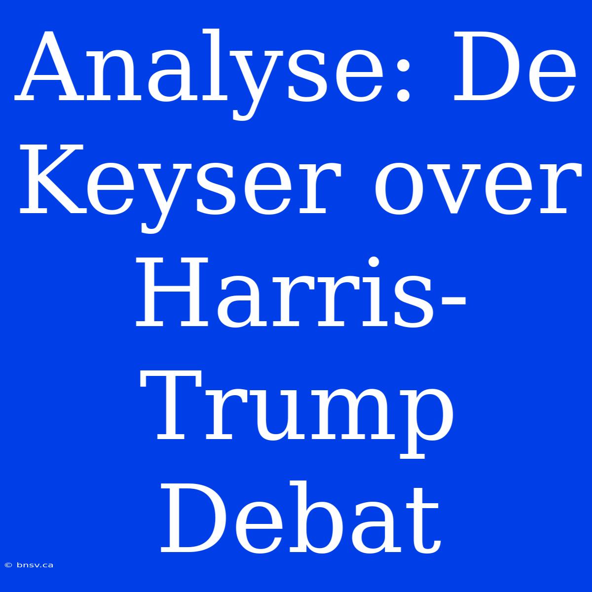 Analyse: De Keyser Over Harris-Trump Debat