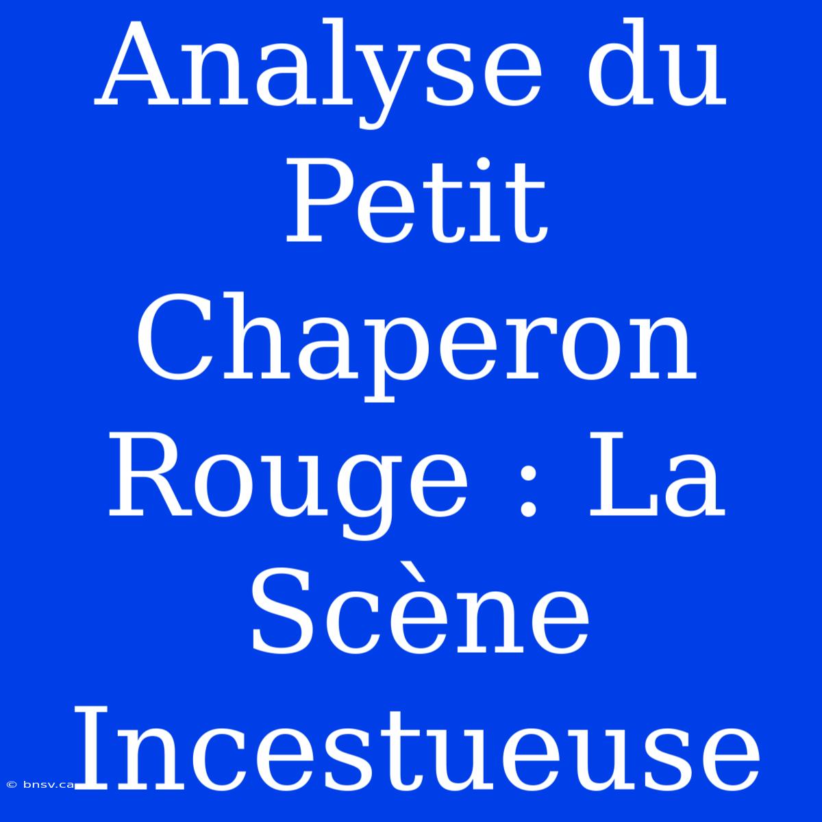 Analyse Du Petit Chaperon Rouge : La Scène Incestueuse