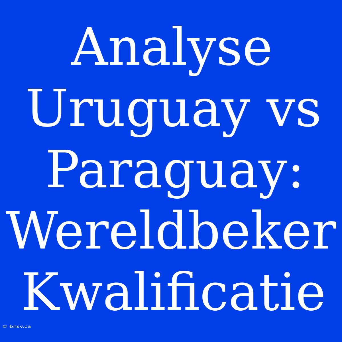 Analyse Uruguay Vs Paraguay: Wereldbeker Kwalificatie