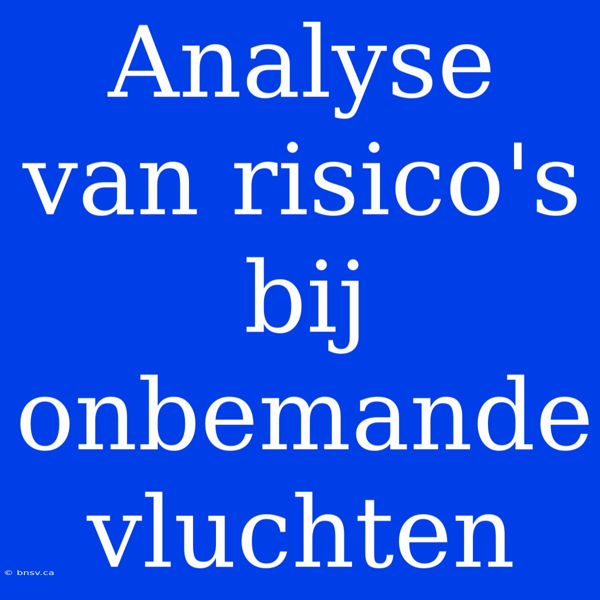 Analyse Van Risico's Bij Onbemande Vluchten