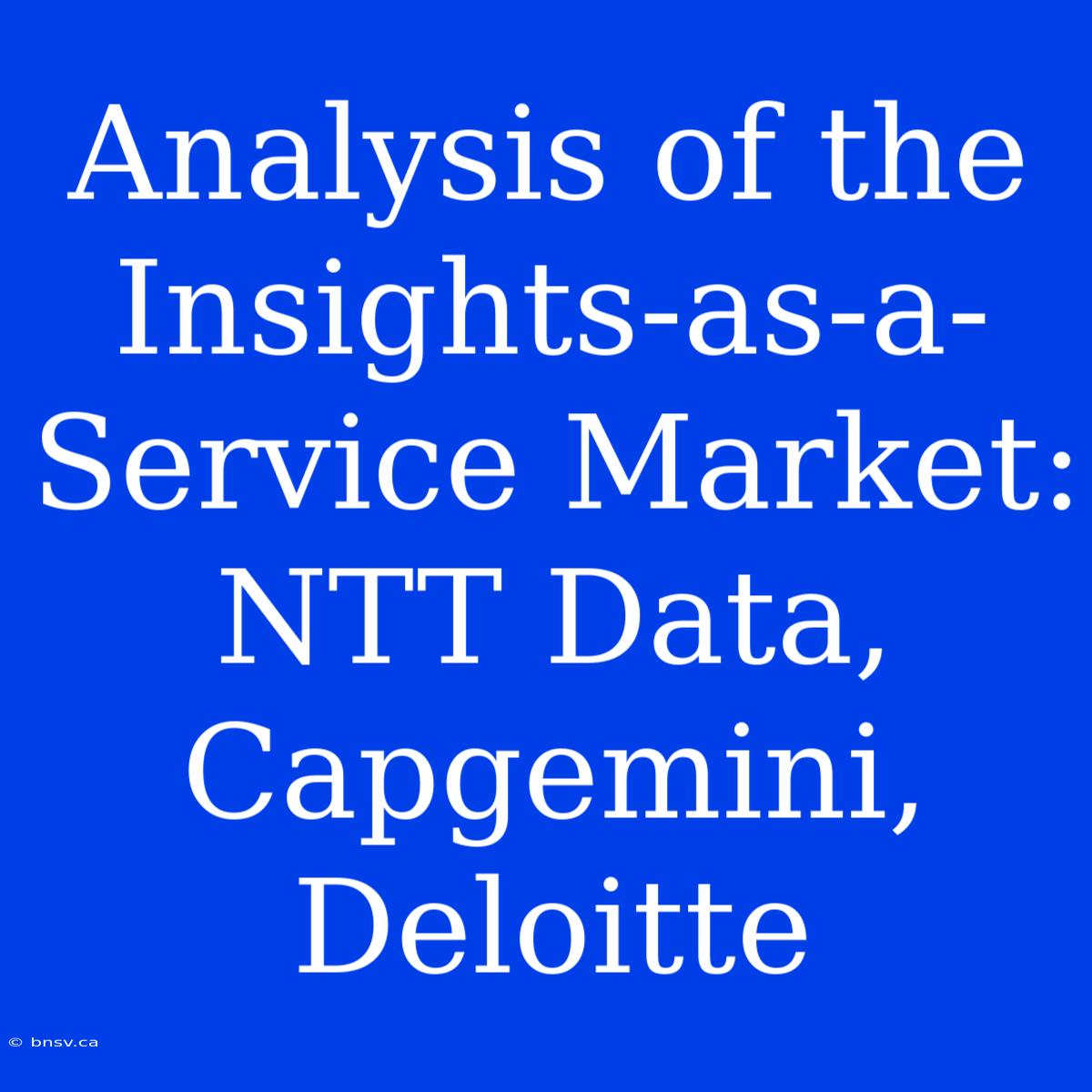 Analysis Of The Insights-as-a-Service Market:  NTT Data, Capgemini, Deloitte