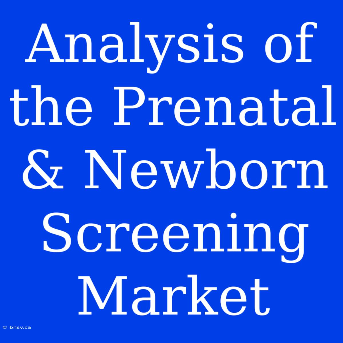 Analysis Of The Prenatal & Newborn Screening Market