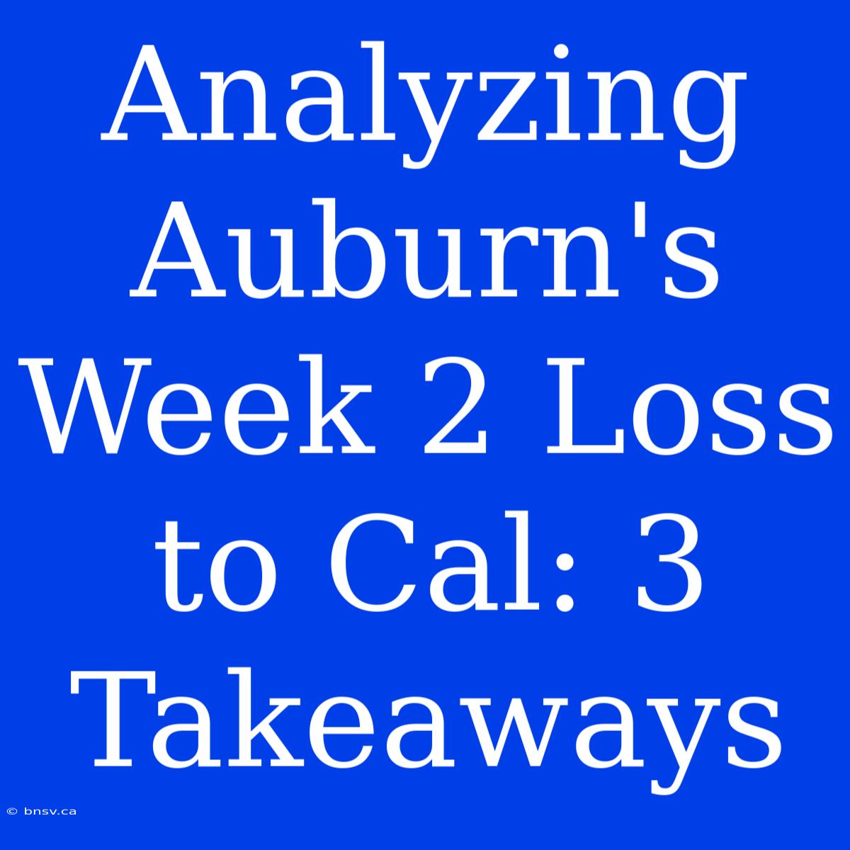 Analyzing Auburn's Week 2 Loss To Cal: 3 Takeaways