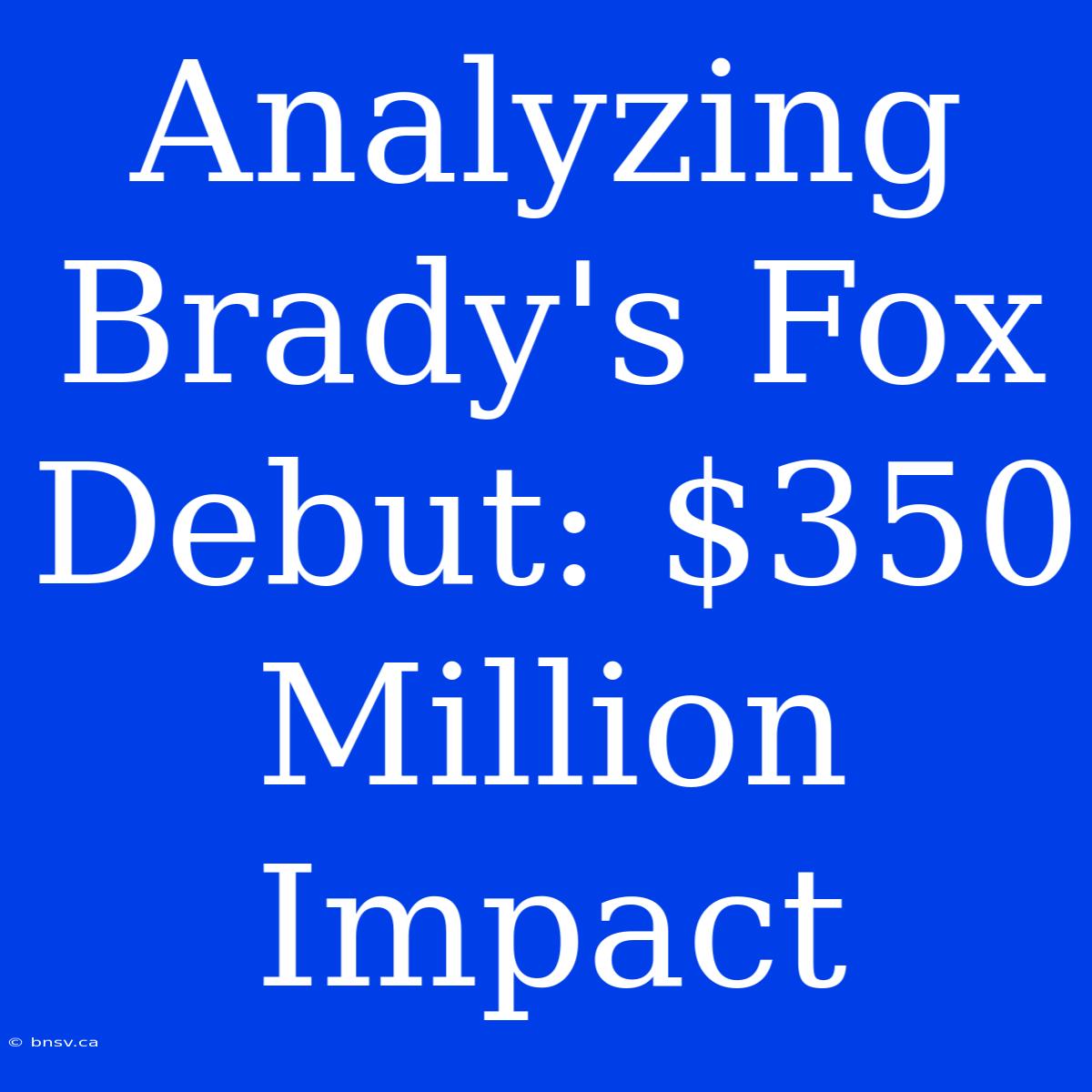 Analyzing Brady's Fox Debut: $350 Million Impact