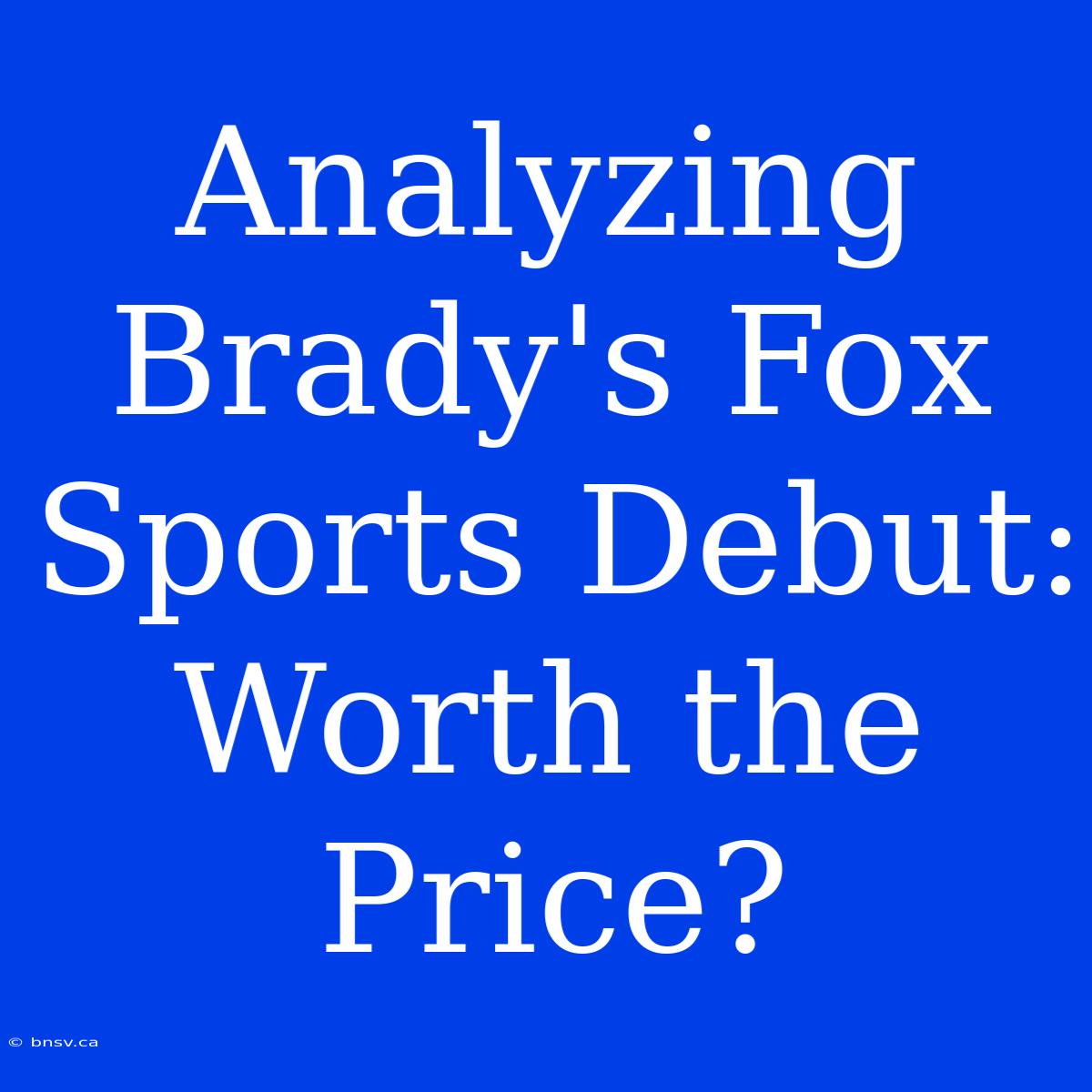 Analyzing Brady's Fox Sports Debut: Worth The Price?