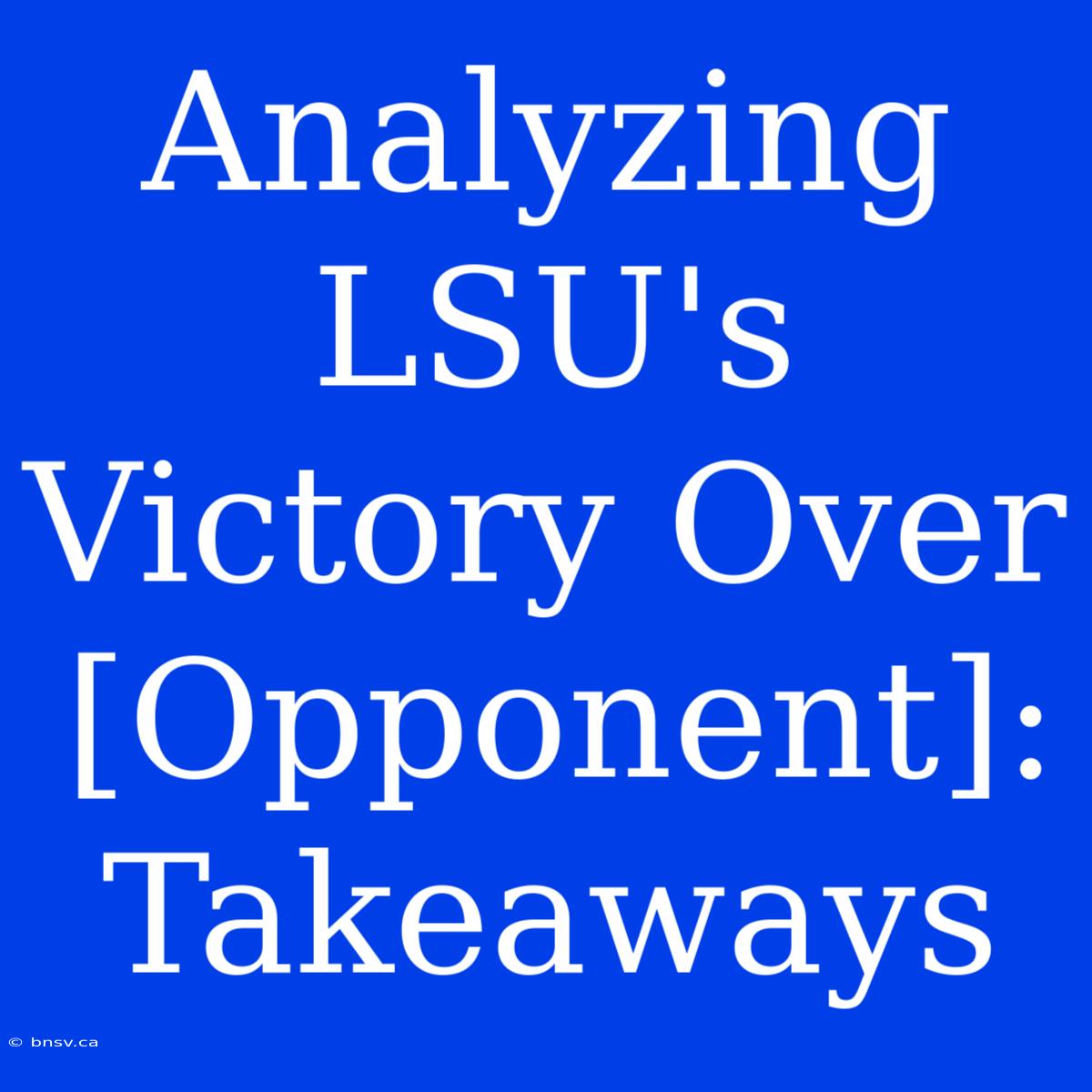 Analyzing LSU's Victory Over [Opponent]: Takeaways