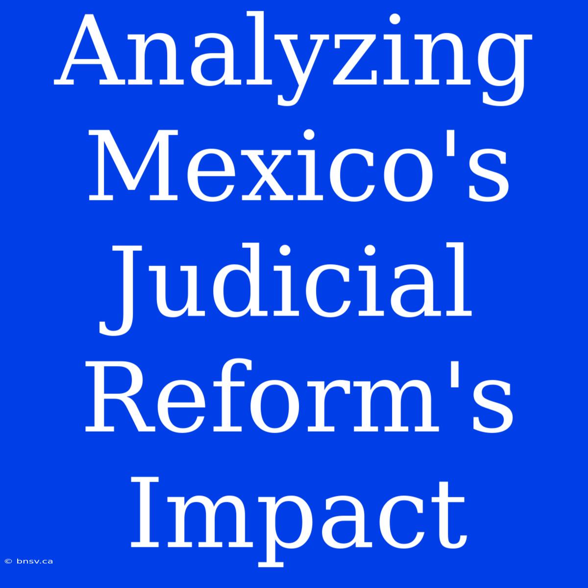 Analyzing Mexico's Judicial Reform's Impact