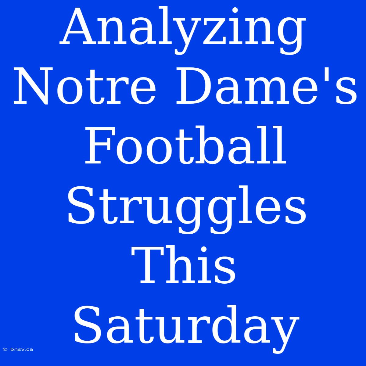 Analyzing Notre Dame's Football Struggles This Saturday