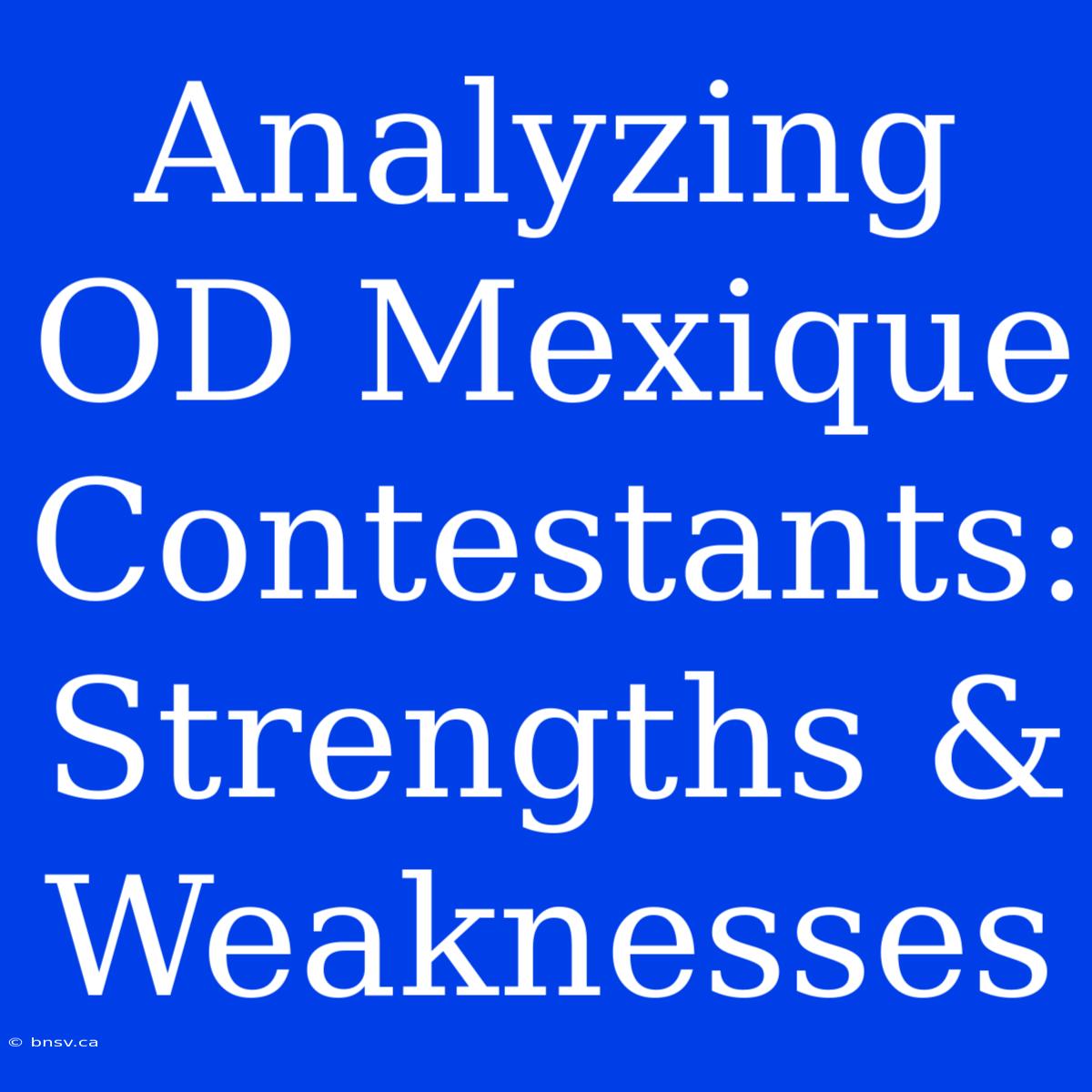 Analyzing OD Mexique Contestants: Strengths & Weaknesses