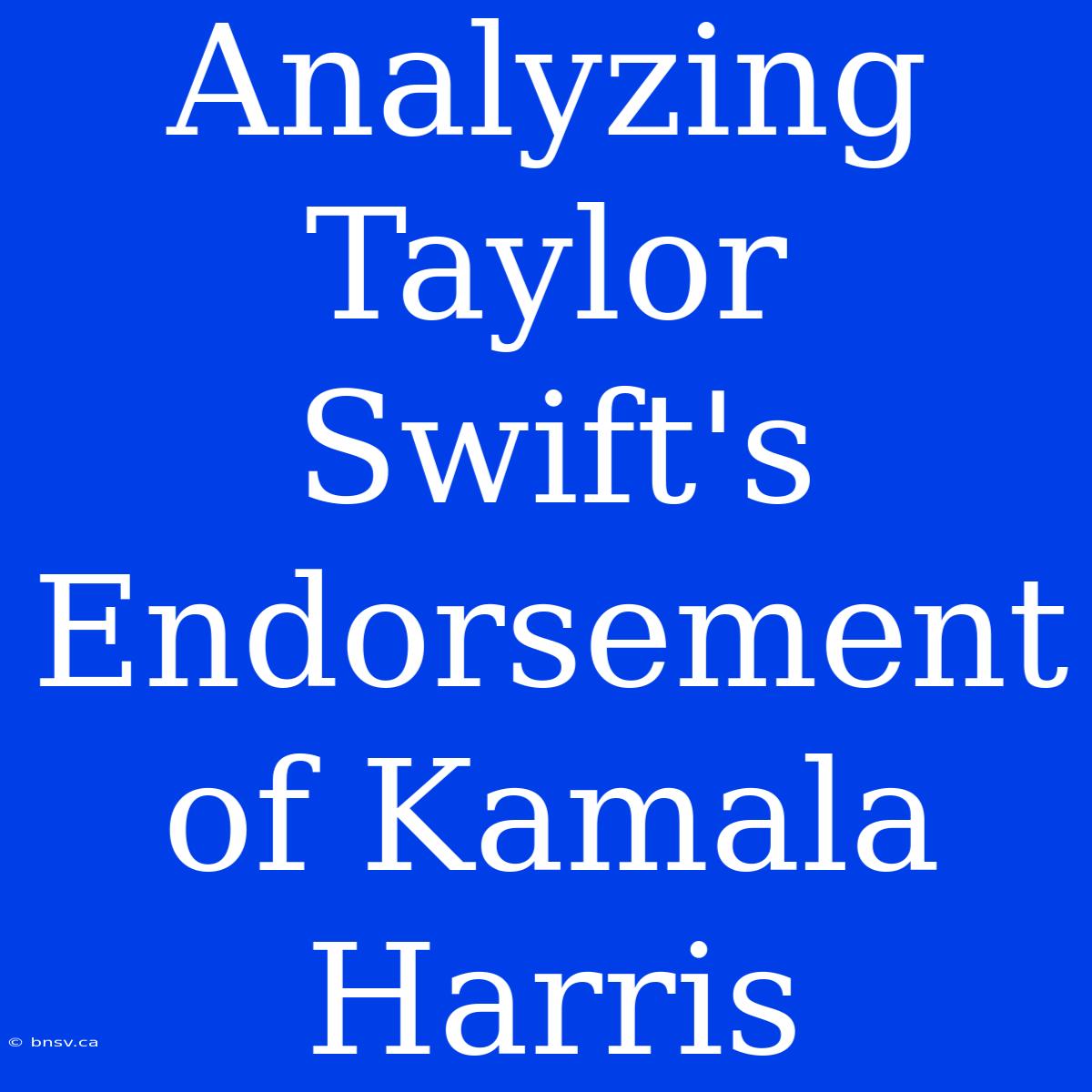 Analyzing Taylor Swift's Endorsement Of Kamala Harris