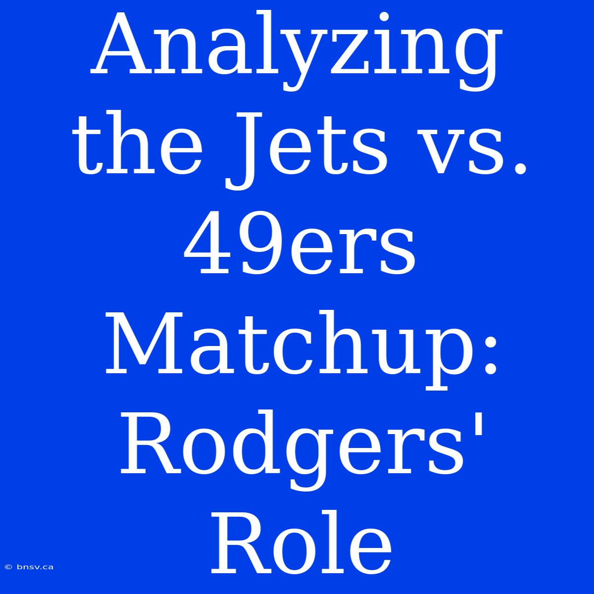 Analyzing The Jets Vs. 49ers Matchup: Rodgers' Role