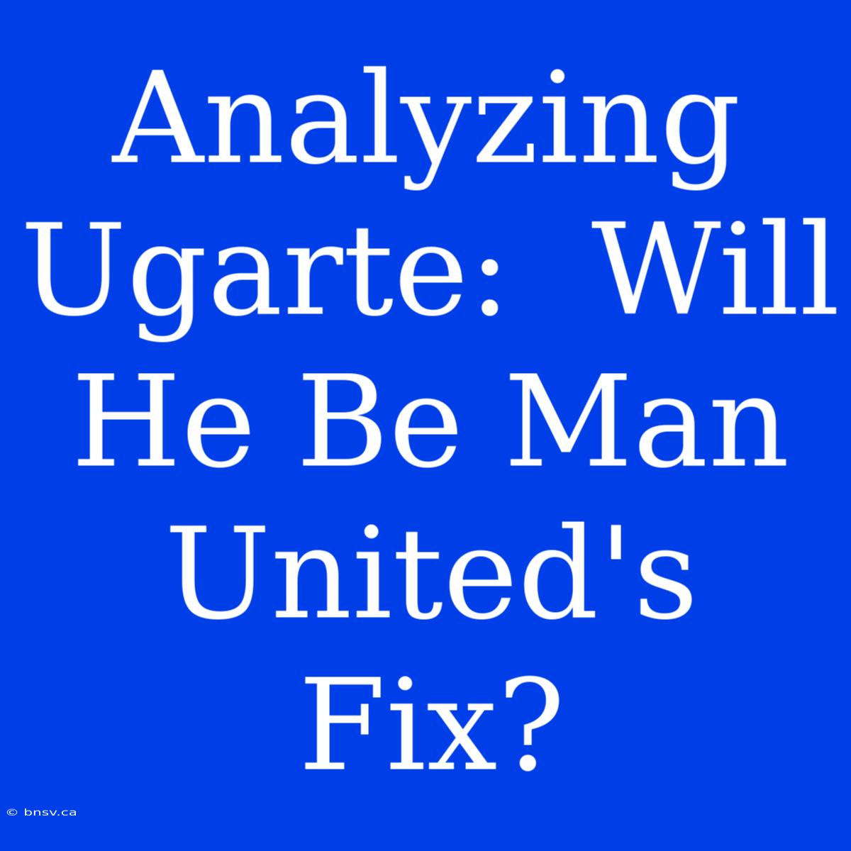 Analyzing Ugarte:  Will He Be Man United's Fix?