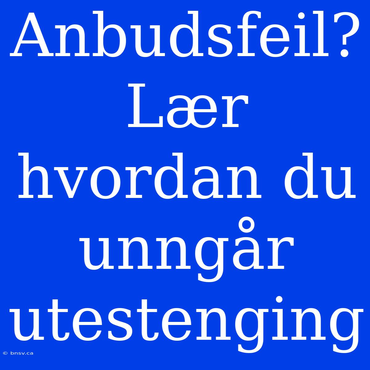 Anbudsfeil? Lær Hvordan Du Unngår Utestenging